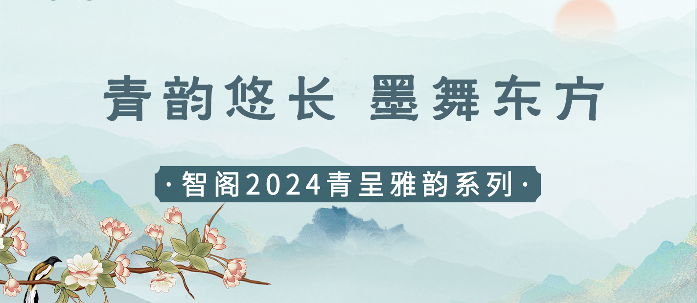 新品發(fā)布 | 青韻悠長，墨舞東方-智閣2024青呈雅韻系列重磅上新